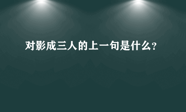 对影成三人的上一句是什么？