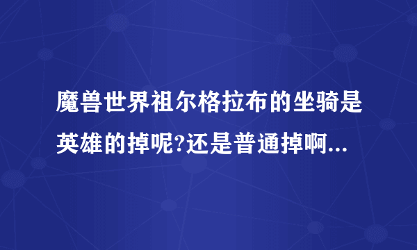 魔兽世界祖尔格拉布的坐骑是英雄的掉呢?还是普通掉啊?是那两个BOSS啊?