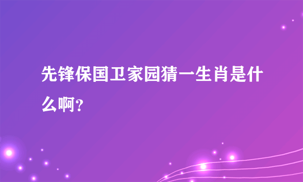 先锋保国卫家园猜一生肖是什么啊？