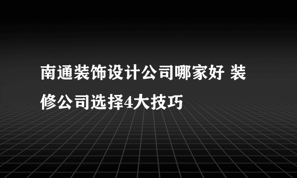 南通装饰设计公司哪家好 装修公司选择4大技巧