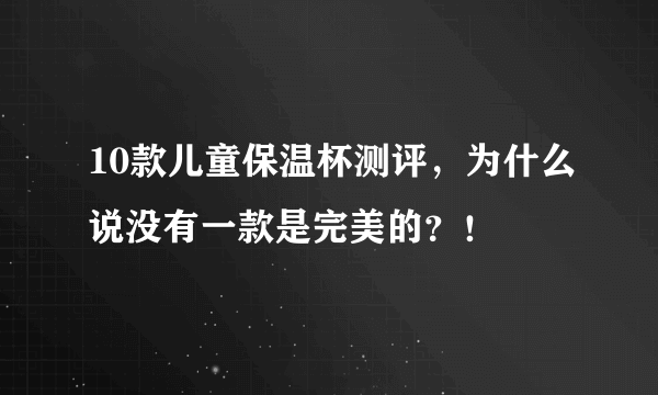 10款儿童保温杯测评，为什么说没有一款是完美的？！