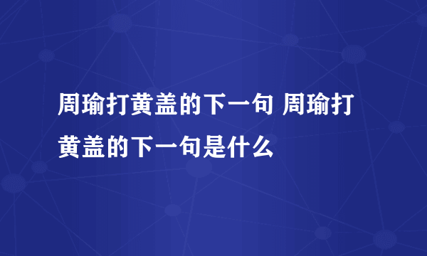 周瑜打黄盖的下一句 周瑜打黄盖的下一句是什么