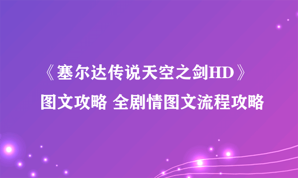 《塞尔达传说天空之剑HD》图文攻略 全剧情图文流程攻略