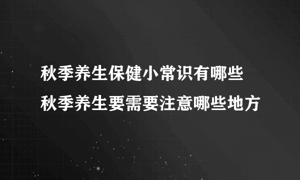 秋季养生保健小常识有哪些   秋季养生要需要注意哪些地方