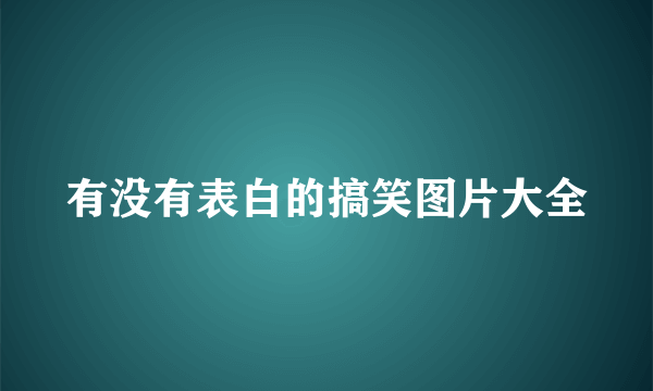 有没有表白的搞笑图片大全