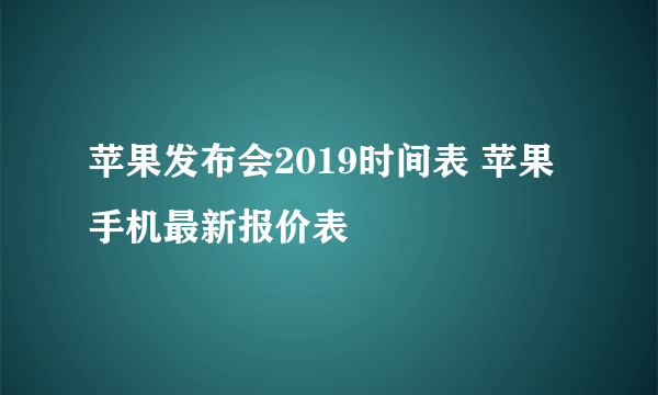 苹果发布会2019时间表 苹果手机最新报价表