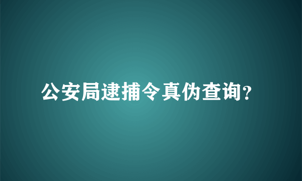 公安局逮捕令真伪查询？