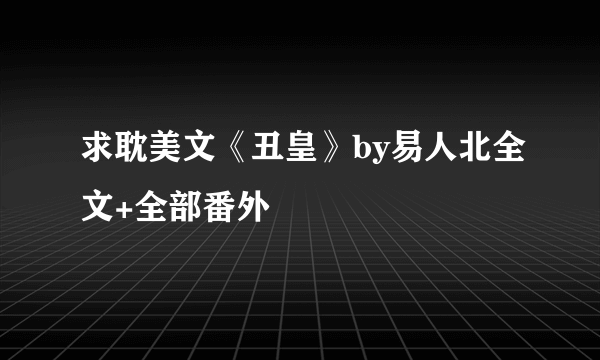 求耽美文《丑皇》by易人北全文+全部番外