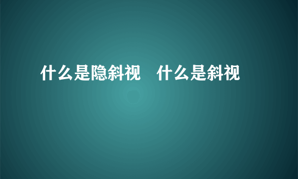 什么是隐斜视   什么是斜视