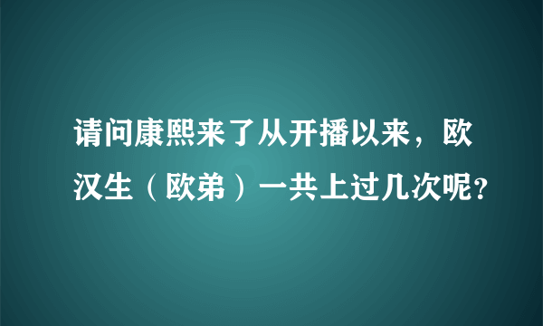 请问康熙来了从开播以来，欧汉生（欧弟）一共上过几次呢？