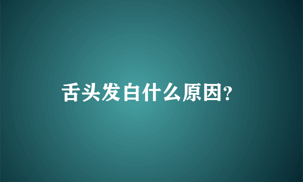 舌头发白什么原因？