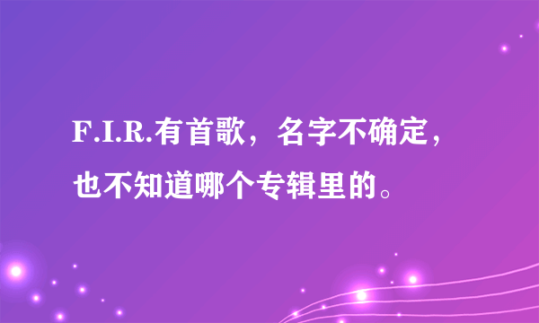 F.I.R.有首歌，名字不确定，也不知道哪个专辑里的。