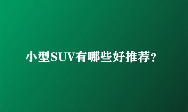 小型SUV有哪些好推荐？