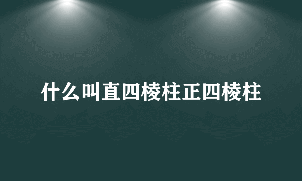 什么叫直四棱柱正四棱柱