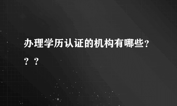 办理学历认证的机构有哪些？？？