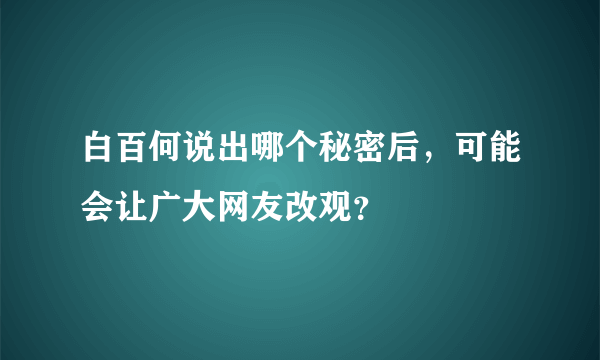 白百何说出哪个秘密后，可能会让广大网友改观？