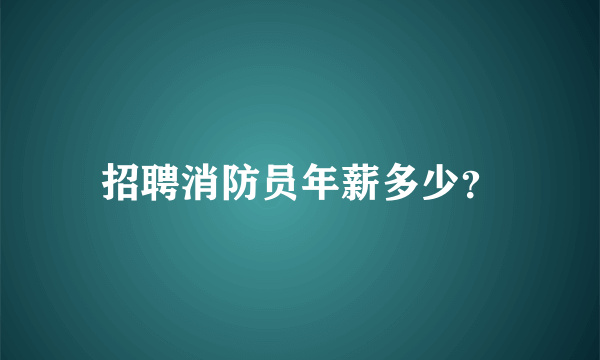 招聘消防员年薪多少？