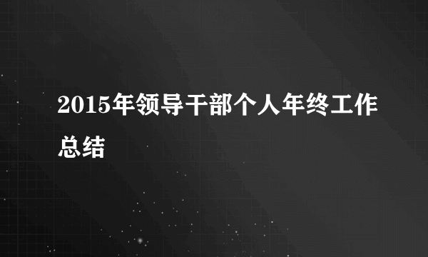 2015年领导干部个人年终工作总结