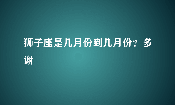 狮子座是几月份到几月份？多谢