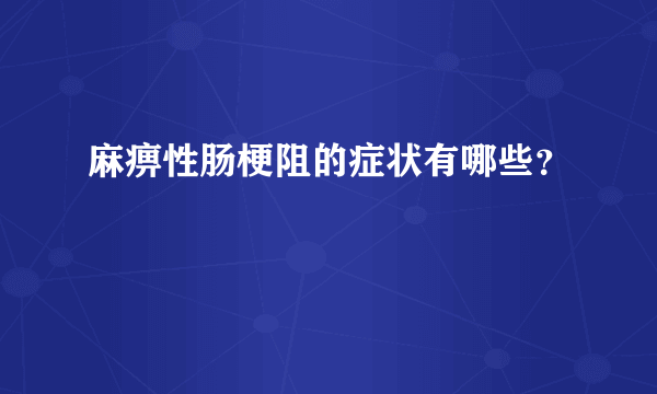 麻痹性肠梗阻的症状有哪些？