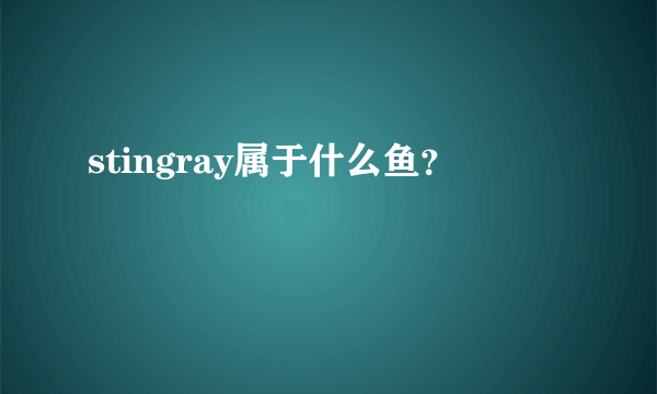 stingray属于什么鱼？