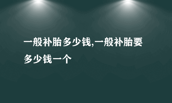 一般补胎多少钱,一般补胎要多少钱一个