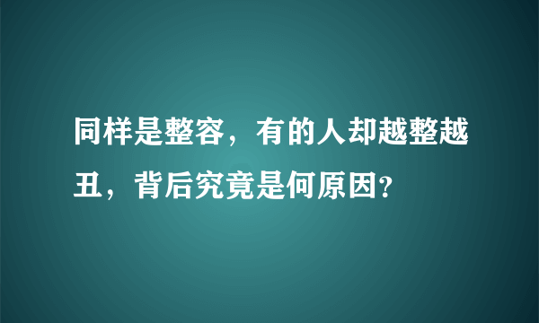 同样是整容，有的人却越整越丑，背后究竟是何原因？