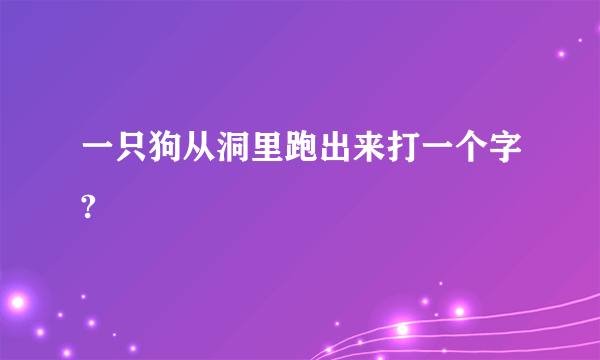 一只狗从洞里跑出来打一个字?