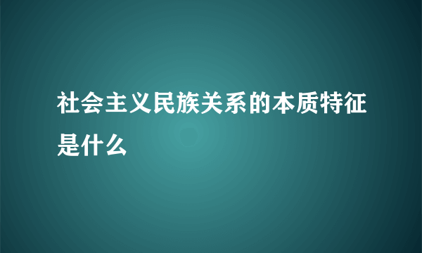 社会主义民族关系的本质特征是什么