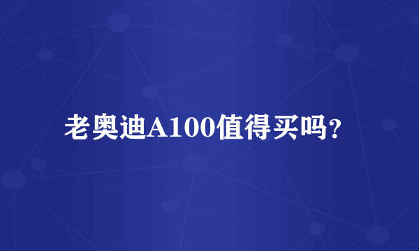 老奥迪A100值得买吗？