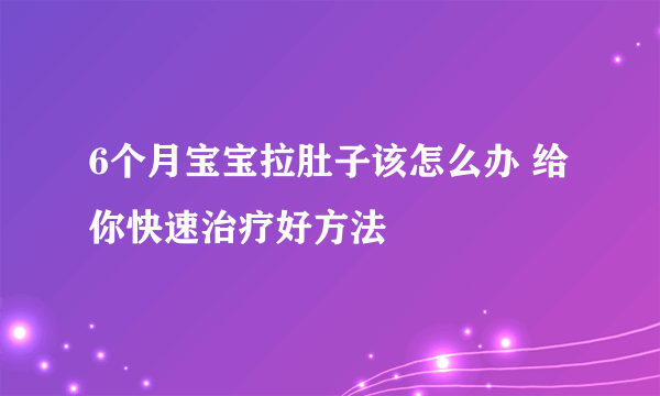 6个月宝宝拉肚子该怎么办 给你快速治疗好方法