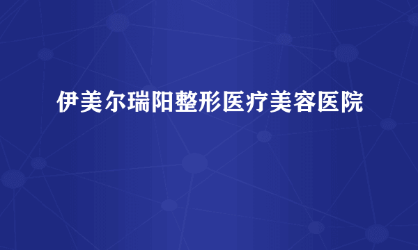 伊美尔瑞阳整形医疗美容医院