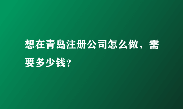 想在青岛注册公司怎么做，需要多少钱？