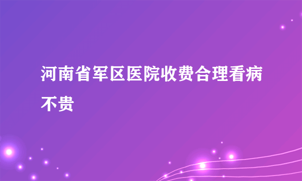 河南省军区医院收费合理看病不贵