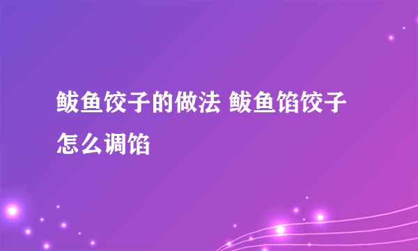 鲅鱼饺子的做法 鲅鱼馅饺子怎么调馅