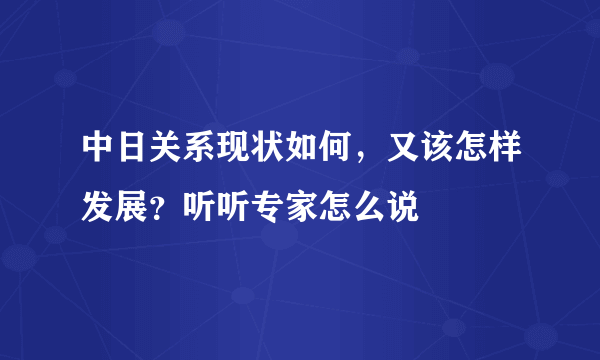 中日关系现状如何，又该怎样发展？听听专家怎么说