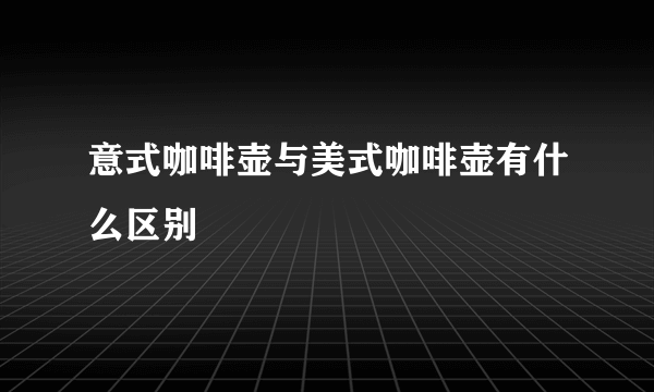 意式咖啡壶与美式咖啡壶有什么区别