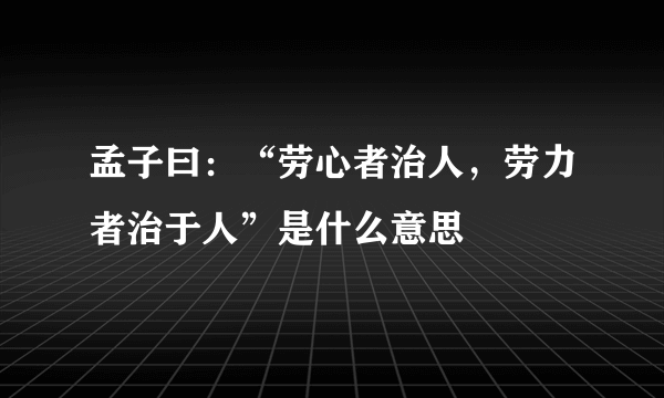 孟子曰：“劳心者治人，劳力者治于人”是什么意思