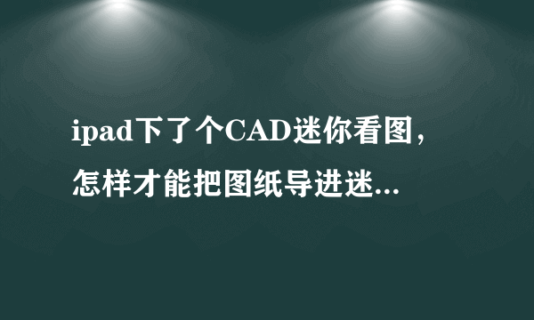 ipad下了个CAD迷你看图，怎样才能把图纸导进迷你看图？