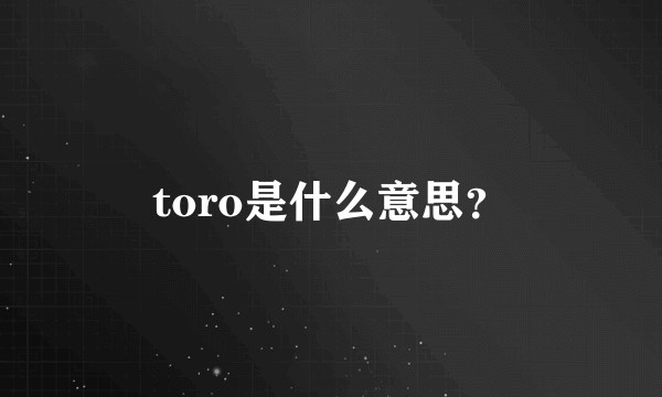 toro是什么意思？