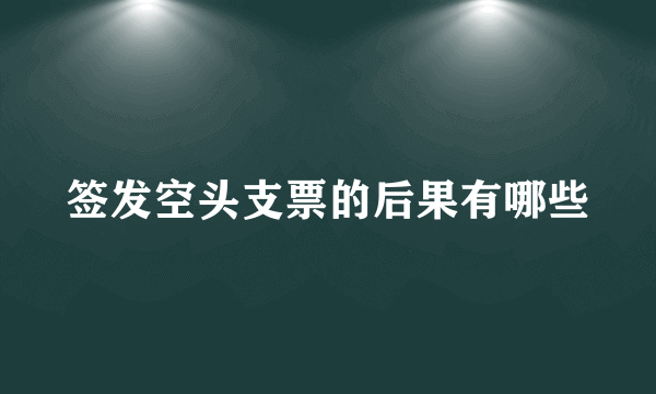 签发空头支票的后果有哪些