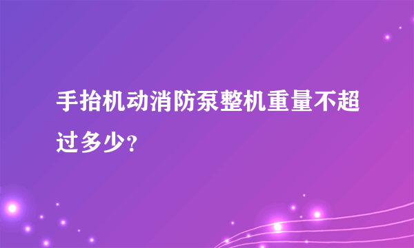 手抬机动消防泵整机重量不超过多少？