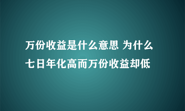 万份收益是什么意思 为什么七日年化高而万份收益却低