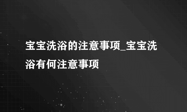 宝宝洗浴的注意事项_宝宝洗浴有何注意事项