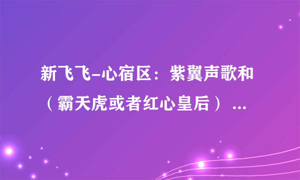 新飞飞-心宿区：紫翼声歌和（霸天虎或者红心皇后） 翅膀和宠物需要多少RMB才能买？