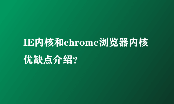 IE内核和chrome浏览器内核优缺点介绍？