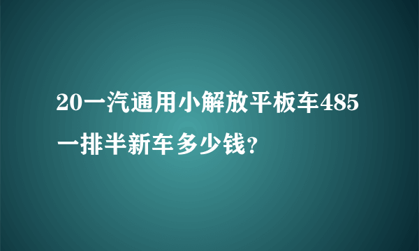 20一汽通用小解放平板车485一排半新车多少钱？