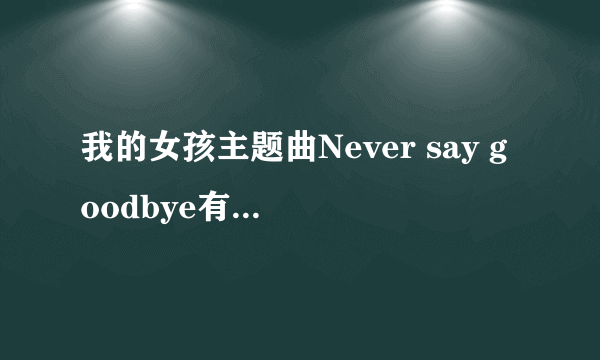 我的女孩主题曲Never say goodbye有中文版的歌词