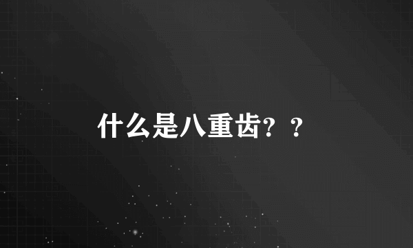 什么是八重齿？？