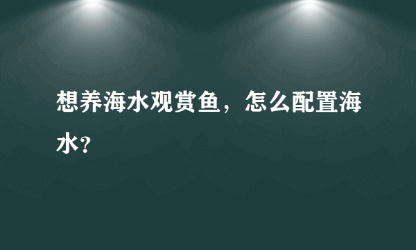 想养海水观赏鱼，怎么配置海水？